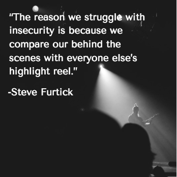 Black and white photo of musician on stage playing guitar with spotlight. Quote in white font: "The reason we struggle with insecurity is because we compare our behind the scenes with everyone else's highlight reel." - Steve Furtick